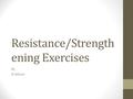 Resistance/Strength ening Exercises By B.Nelson. Outline of presentation Introduction Definition Guiding Principles of Resistance Exercises.