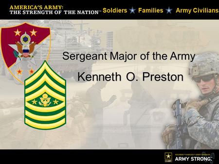 Sergeant Major of the Army Kenneth O. Preston Kenneth O. Preston Soldiers Families Army Civilians.