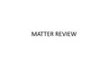 MATTER REVIEW. 1. Define the following Matter –anything that has mass and takes up space Evaporation- slow change from liquid to gas Boiling Point- the.