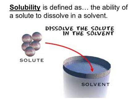 Solubility is defined as… the ability of a solute to dissolve in a solvent.