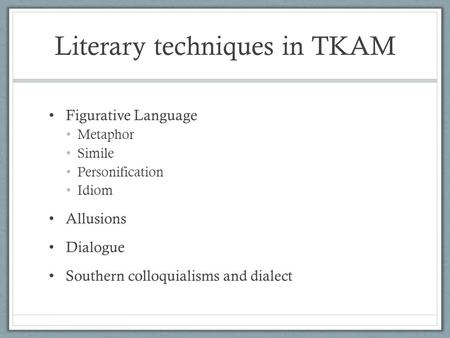 Literary techniques in TKAM Figurative Language Metaphor Simile Personification Idiom Allusions Dialogue Southern colloquialisms and dialect.