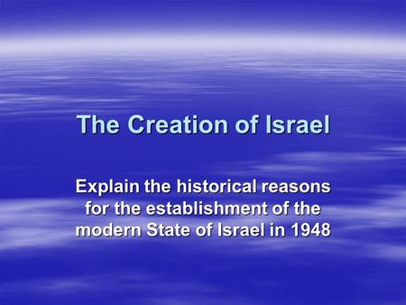 The Creation of Israel Explain the historical reasons for the establishment of the modern State of Israel in 1948.