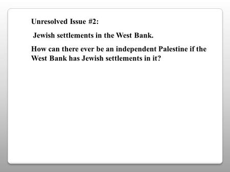 Unresolved Issue #2: Jewish settlements in the West Bank. How can there ever be an independent Palestine if the West Bank has Jewish settlements in it?