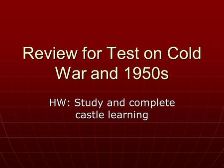 Review for Test on Cold War and 1950s HW: Study and complete castle learning.