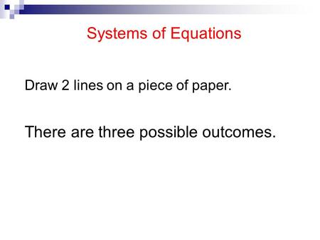 Systems of Equations Draw 2 lines on a piece of paper. There are three possible outcomes.