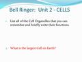 Bell Ringer: Unit 2 - CELLS 1. List all of the Cell Organelles that you can remember and briefly write their functions. 2. What is the largest Cell on.