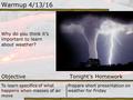 Warmup 4/13/16 Why do you think it’s important to learn about weather? Objective Tonight’s Homework To learn specifics of what happens when masses of air.