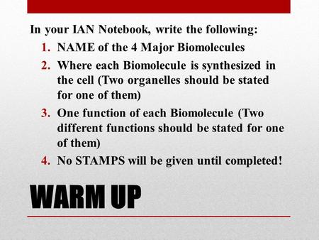 WARM UP In your IAN Notebook, write the following: 1.NAME of the 4 Major Biomolecules 2.Where each Biomolecule is synthesized in the cell (Two organelles.