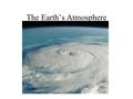 The Earth’s Atmosphere. The Atmosphere Present Atm. N 2 (78%) O 2 (21%) Ar (1%) CO 2 (0.04%) H 2 O (varies) …others Early Atm. N 2 CO 2 H 2 O H 2 S HCN.