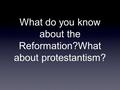 What do you know about the Reformation?What about protestantism?