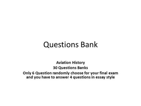 Questions Bank Aviation History 30 Questions Banks Only 6 Question randomly choose for your final exam and you have to answer 4 questions in essay style.