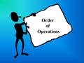 Order of Operations Suppose we have the following: 3 + 4  8 = What operations are present here: Addition and Multiplication What is your result?