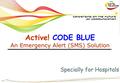 Active! CODE BLUE An Emergency Alert (SMS) Solution Specially for Hospitals.