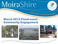 March 2012 Flood event – Community Engagement. Todays discussion 1.Summary of the event 2.Impact on the community 3.Opportunities for engagement 4.Key.