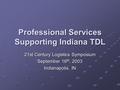 Professional Services Supporting Indiana TDL 21st Century Logistics Symposium September 16 th, 2003 Indianapolis, IN.