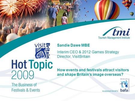 Sandie Dawe MBE Interim CEO & 2012 Games Strategy Director, VisitBritain How events and festivals attract visitors and shape Britain’s image overseas?