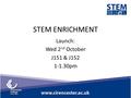 STEM ENRICHMENT Launch: Wed 2 nd October J151 & J152 1-1.30pm.