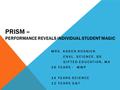 PRISM – PERFORMANCE REVEALS INDIVIDUAL STUDENT MAGIC MRS. KAREN ROSNICK ENVL. SCIENCE, BS GIFTED EDUCATION, MA 26 YEARS - WWP 14 YEARS SCIENCE 12 YEARS.