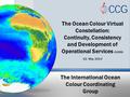 The International Ocean Colour Coordinating Group The Ocean Colour Virtual Constellation: Continuity, Consistency and Development of Operational Services.