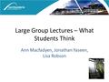 Large Group Lectures – What Students Think Ann Macfadyen, Jonathan Yaseen, Lisa Robson.