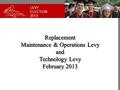 LEVY ELECTION 2013 Replacement Maintenance & Operations Levy and Technology Levy February 2013.