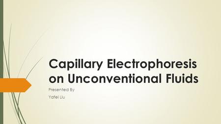 Capillary Electrophoresis on Unconventional Fluids Presented By Yafei Liu.