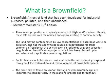 What is a Brownfield? Brownfield: A tract of land that has been developed for industrial purposes, polluted, and then abandoned. – Merriam-Webster’s 10.