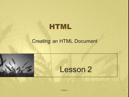 Q.Nand1 HTML Creating an HTML Document Lesson 2. Q.Nand2 Overview Creating an HTML Document: –HTML syntax –Creating Basic Tags –Displaying Your HTML Files.