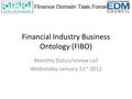 Financial Industry Business Ontology (FIBO) Monthly Status/review call Wednesday January 11 th 2012.