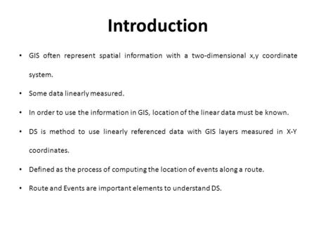 Introduction GIS often represent spatial information with a two-dimensional x,y coordinate system. Some data linearly measured. In order to use the information.