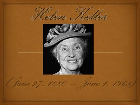 (June 27, 1880 – June 1, 1968).  Early childhood  Helen Adams Keller was born on June 27, 1880, in Tuscumbia, Alabama.  When she was 19 months old.