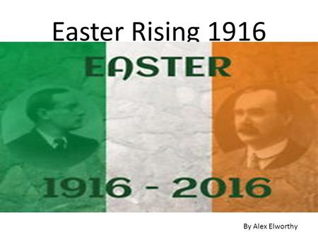 Easter Rising 1916 By Alex Elworthy. The Easter Rising was a rebellion against British rule in Ireland. It took place mainly in Dublin It began on April.