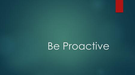 Be Proactive. Listen to Your Language Reactive Language  I’ll try  That’s just the way I am  There’s nothing I can do  I have to  I can’t  You ruined.