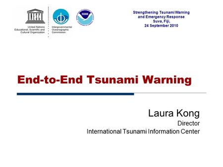 Strengthening Tsunami Warning and Emergency Response Suva, Fiji, 24 September 2010 End-to-End Tsunami Warning Laura Kong Director International Tsunami.