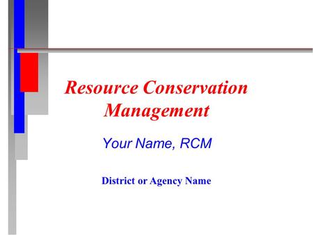 Resource Conservation Management Your Name, RCM District or Agency Name.