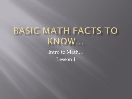 Intro to Math… Lesson 1. 4 Fundamental Operations Of Math Example: adding + subtracting - multiplying x dividing ÷