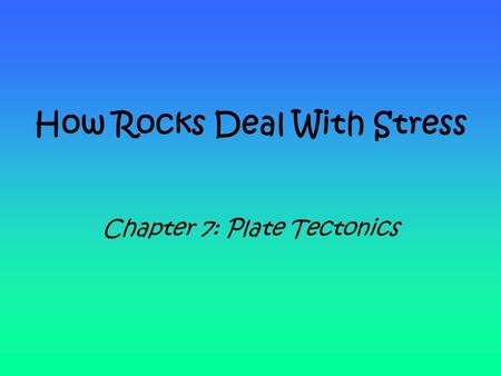 How Rocks Deal With Stress Chapter 7: Plate Tectonics.