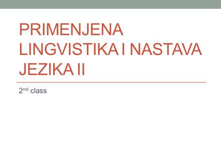 PRIMENJENA LINGVISTIKA I NASTAVA JEZIKA II 2 nd class.