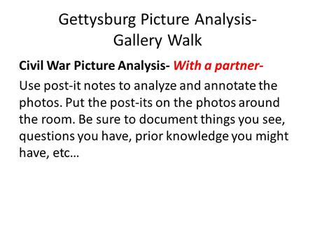 Gettysburg Picture Analysis- Gallery Walk Civil War Picture Analysis- With a partner- Use post-it notes to analyze and annotate the photos. Put the post-its.