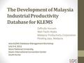 The Development of Malaysia Industrial Productivity Database for KLEMS Zaffrulla Hussein Wan Fazlin Nadia Malaysia Productivity Corporation Petaling Jaya,