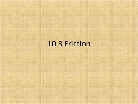 10.3 Friction. What is friction? Friction is a Force that opposes motion. Friction happens when 2 substances rub together. Why you stop swing on a swing,