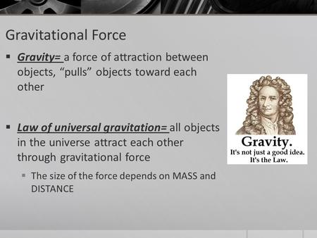 Gravitational Force  Gravity= a force of attraction between objects, “pulls” objects toward each other  Law of universal gravitation= all objects in.