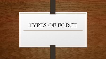 TYPES OF FORCE. Force A force is defined as a push or pull that acts on an object A force can cause a stationary object to move, or it can accelerate.