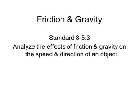 Friction & Gravity Standard 8-5.3 Analyze the effects of friction & gravity on the speed & direction of an object.