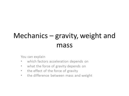 Mechanics – gravity, weight and mass You can explain which factors acceleration depends on what the force of gravity depends on the effect of the force.