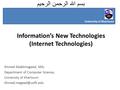 بسم الله الرحمن الرحيم Information’s New Technologies (Internet Technologies) Ahmed Abdelmageed, MSc Department of Computer Science, University of Khartoum.