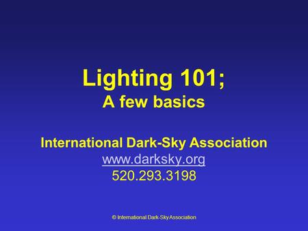 © International Dark-Sky Association Lighting 101; A few basics International Dark-Sky Association www.darksky.org 520.293.3198 www.darksky.org.