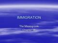 IMMIGRATION The Missing Link Chapter 18. Increasing Immigration  Since WWII we have seen an upward trend of people crossing international borders  Most.