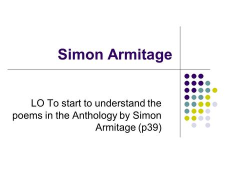 Simon Armitage LO To start to understand the poems in the Anthology by Simon Armitage (p39)