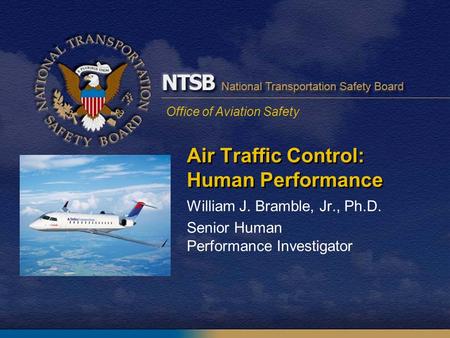 Office of Aviation Safety Air Traffic Control: Human Performance William J. Bramble, Jr., Ph.D. Senior Human Performance Investigator.